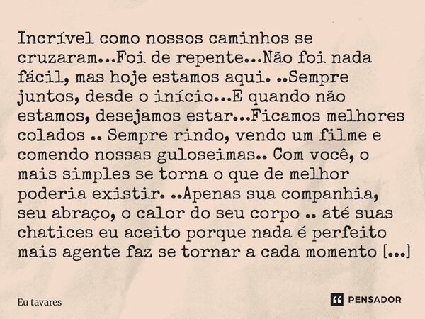Incrível como nossos caminhos se cruzaram…Foi de repente…Não foi nada fácil, mas hoje estamos aqui. ..Sempre juntos, desde o início…E quando não estamos, desej... Frase de Du Tavares.