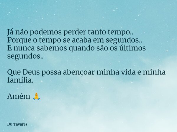 Já não podemos perder tanto tempo.. Porque o tempo se acaba em segundos.. E nunca sabemos quando são os últimos segundos.. Que Deus possa abençoar minha vida e ... Frase de Du Tavares.