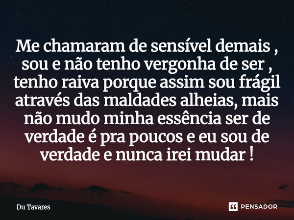 Me chamaram de sensível demais , sou e não tenho vergonha de ser , tenho raiva porque assim sou frágil através das maldades alheias, mais não mudo minha essênci... Frase de Du Tavares.
