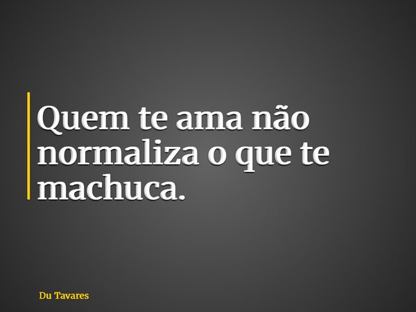 Quem te ama não normaliza o que te machuca.... Frase de Du Tavares.