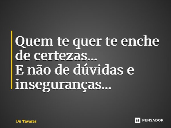 ⁠Quem te quer te enche de certezas… E não de dúvidas e inseguranças…... Frase de Du Tavares.