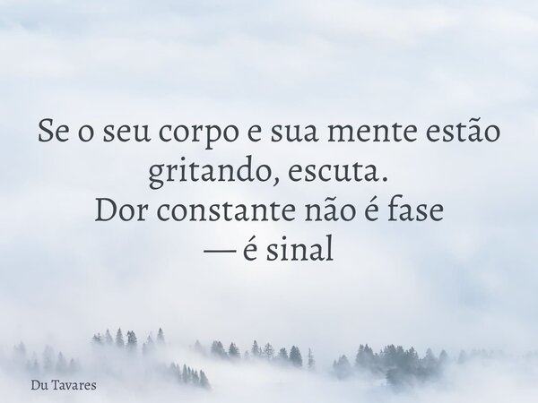 Se o seu corpo e sua mente estão gritando, escuta. Dor constante não é fase — é sinal... Frase de Du Tavares.
