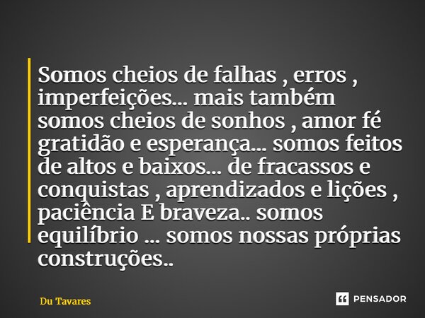 Somos cheios de falhas , erros , imperfeições… mais também somos cheios de sonhos , amor fé gratidão e esperança… somos feitos de altos e baixos… de fracassos ... Frase de Du Tavares.