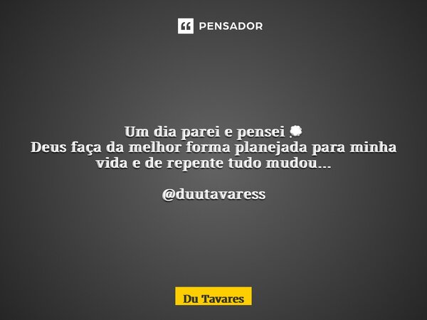 ⁠Um dia parei e pensei 💭 Deus faça da melhor forma planejada para minha vida e de repente tudo mudou… @duutavaress... Frase de Du Tavares.