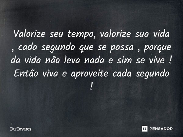 ⁠Valorize seu tempo, valorize sua vida, cada segundo que se passa, porque da vida não leva nada e sim se vive! Então viva e aproveite cada segundo!... Frase de Du Tavares.