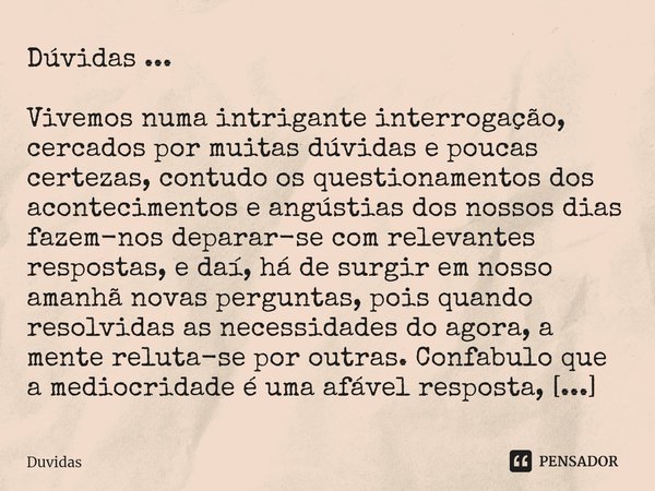 Dúvidas ... Vivemos numa intrigante interrogação, cercados por muitas dúvidas e poucas certezas, contudo os questionamentos dos acontecimentos e angústias dos n... Frase de Duvidas.