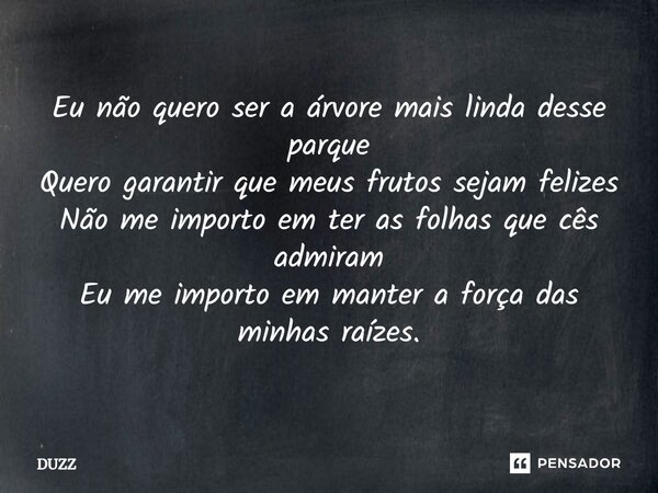 ⁠Eu não quero ser a árvore mais linda desse parque Quero garantir que meus frutos sejam felizes Não me importo em ter as folhas que cês admiram Eu me importo em... Frase de Duzz.