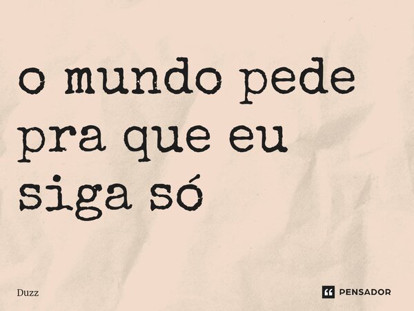 ⁠o mundo pede pra que eu siga só... Frase de Duzz.