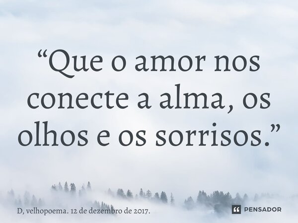 ⁠“Que o amor nos conecte a alma, os olhos e os sorrisos.”... Frase de D, velhopoema. 12 de dezembro de 2017..