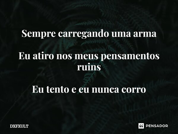 Sempre carregando uma arma Eu atiro nos meus pensamentos ruins Eu tento e eu nunca corro... Frase de DXFXULT.