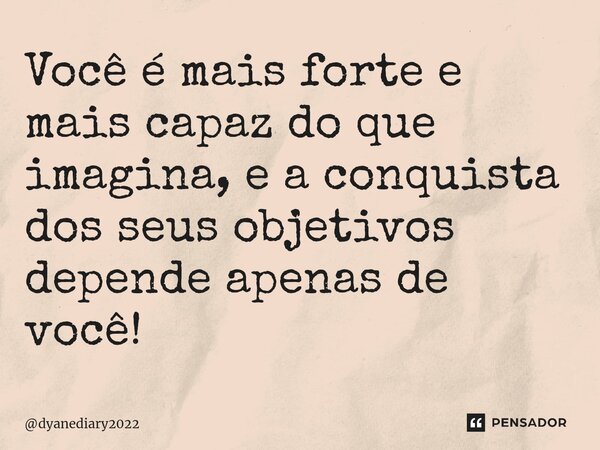 ⁠Você é mais forte e mais capaz do que imagina, e a conquista dos seus objetivos depende apenas de você!... Frase de dyanediary2022.