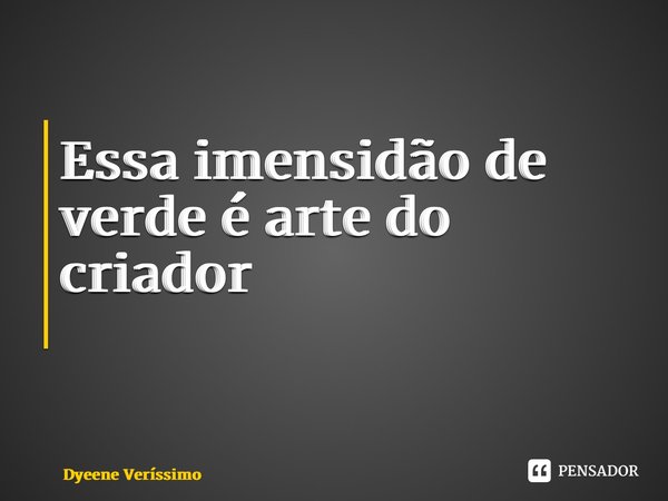 Essa imensidão de verde é arte do criador ⁠... Frase de Dyeene Veríssimo.
