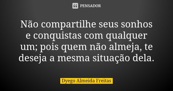 Não compartilhe seus sonhos e conquistas com qualquer um; pois quem não almeja, te deseja a mesma situação dela.... Frase de Dyego Almeida Freitas.