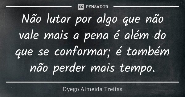 Não lutar por algo que não vale mais a pena é além do que se conformar; é também não perder mais tempo.... Frase de Dyego Almeida Freitas.