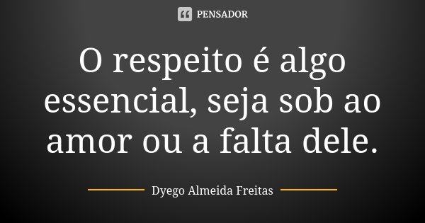 O respeito é algo essencial, seja sob ao amor ou a falta dele.... Frase de Dyego Almeida Freitas.