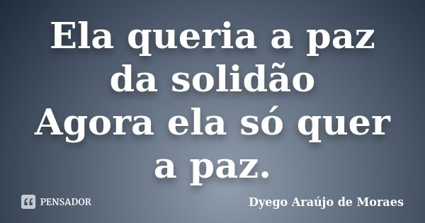 Ela queria a paz da solidão Agora ela só quer a paz.... Frase de Dyego Araújo de Moraes.