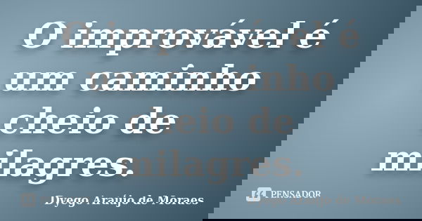 O improvável é um caminho cheio de milagres.... Frase de Dyego Araújo de Moraes.