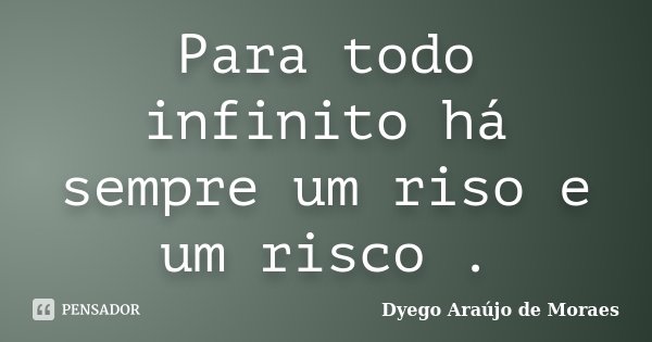 Para todo infinito há sempre um riso e um risco .... Frase de Dyego Araújo de Moraes.