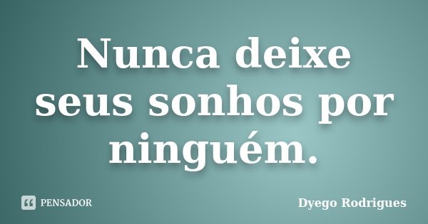 Nunca deixe seus sonhos por ninguém.... Frase de Dyego Rodrigues.