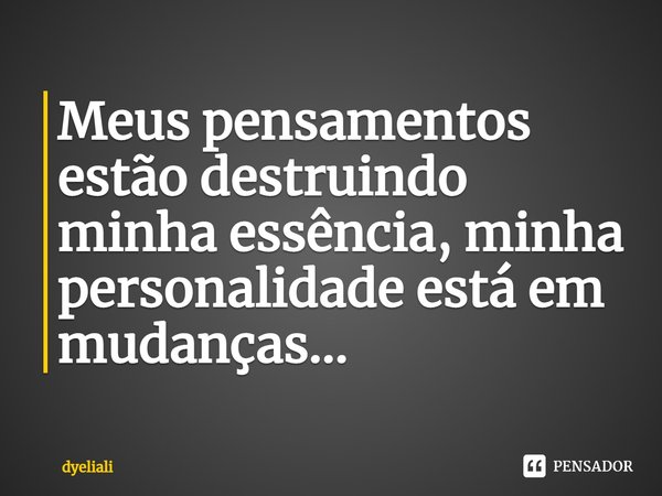 ⁠Meus pensamentos estão destruindo minha essência, minha personalidade está em mudanças...... Frase de dyeliali.