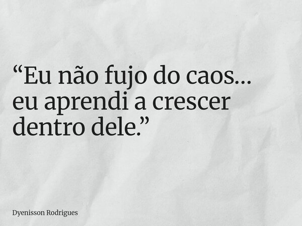 “Eu não fujo do caos… eu aprendi a crescer dentro dele.”... Frase de Dyenisson Rodrigues.