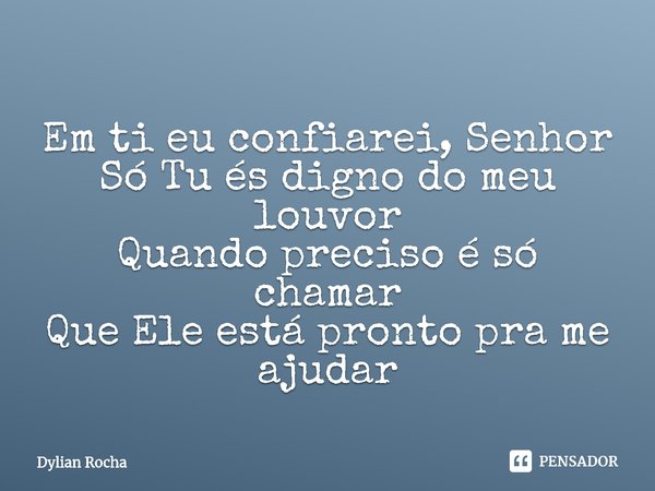 ⁠Em ti eu confiarei, Senhor
Só Tu és digno do meu louvor
Quando preciso é só chamar
Que Ele está pronto pra me ajudar... Frase de Dylian Rocha.