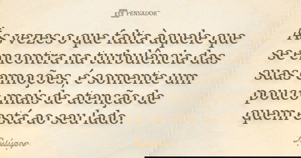 Às vezes o que falta àquele que se encontra na turbulência das suas emoções, é somente um pouco mais de atenção de quem está ao seu lado.... Frase de Dylugon.