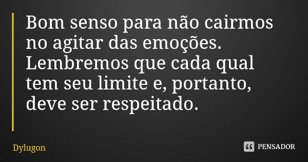 Bom senso para não cairmos no agitar das emoções. Lembremos que cada qual tem seu limite e, portanto, deve ser respeitado.... Frase de Dylugon.