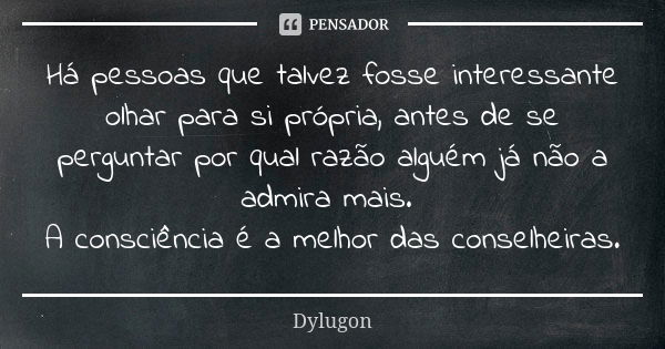 Há pessoas que talvez fosse interessante olhar para si própria, antes de se perguntar por qual razão alguém já não a admira mais. A consciência é a melhor das c... Frase de Dylugon.