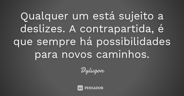 Qualquer um está sujeito a deslizes. A contrapartida, é que sempre há possibilidades para novos caminhos.... Frase de Dylugon.