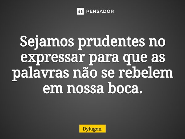 ⁠Sejamos prudentes no expressar para que as palavras não se rebelem em nossa boca.... Frase de Dylugon.