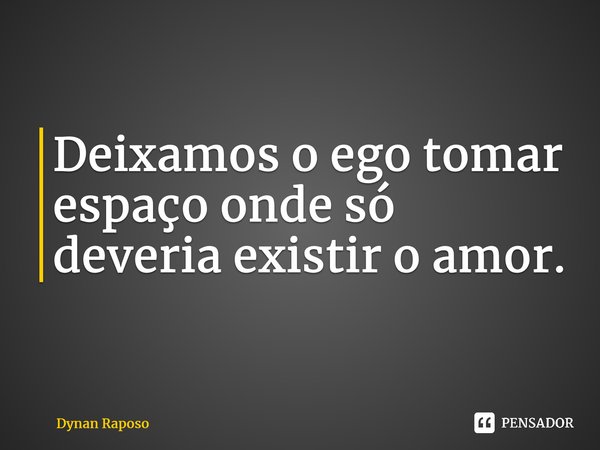 ⁠Deixamos o ego tomar espaço onde só deveria existir o amor.... Frase de Dynan Raposo.