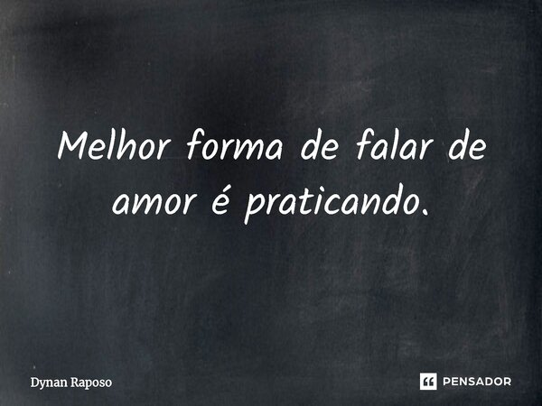 ⁠Melhor forma de falar de amor é praticando.... Frase de Dynan Raposo.