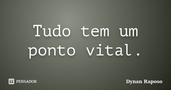 Tudo tem um ponto vital.... Frase de Dynan Raposo.