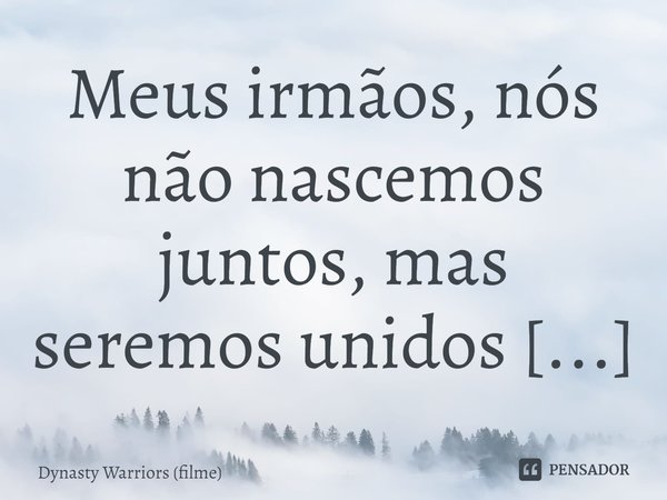 ⁠Meus irmãos, nós não nascemos juntos, mas seremos unidos pela morte.... Frase de Dynasty Warriors (filme).