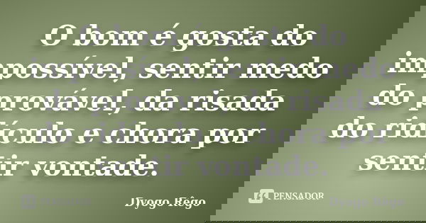 O bom é gosta do impossível, sentir medo do provável, da risada do ridículo e chora por sentir vontade.... Frase de Dyogo Rêgo.