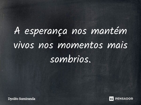 ⁠A esperança nos mantém vivos nos momentos mais sombrios.... Frase de Dyoléo Sumiranda.