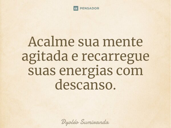 ⁠Acalme sua mente agitada e recarregue suas energias com descanso.... Frase de Dyoléo Sumiranda.