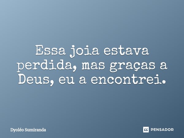 Essa joia estava perdida, mas graças a Deus, eu a encontrei.⁠... Frase de Dyoléo Sumiranda.