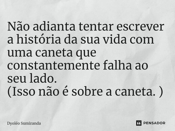 ⁠Não adianta tentar escrever a história da sua vida com uma caneta que constantemente falha ao seu lado. (Isso não é sobre a caneta. )... Frase de Dyoléo Sumiranda.