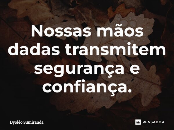 ⁠Nossas mãos dadas transmitem segurança e confiança.... Frase de Dyoléo Sumiranda.