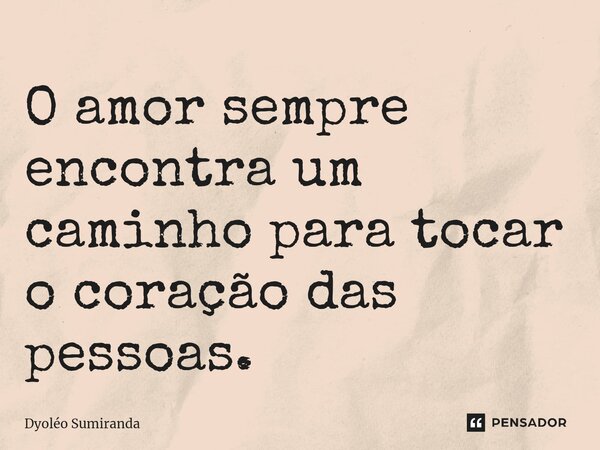 ⁠O amor sempre encontra um caminho para tocar o coração das pessoas.... Frase de Dyoléo Sumiranda.