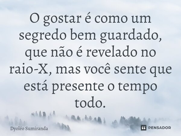 O gostar é como um segredo bem guardado, que não é revelado no raio-X, mas você sente que está presente o tempo todo.⁠... Frase de Dyoléo Sumiranda.