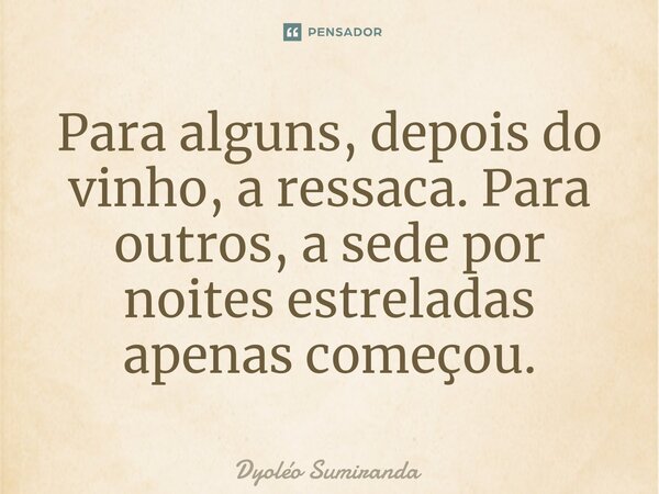 ⁠Para alguns, depois do vinho, a ressaca. Para outros, a sede por noites estreladas apenas começou.... Frase de Dyoléo Sumiranda.