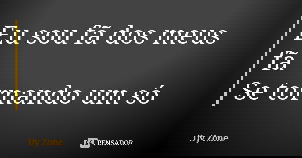 Eu sou fã dos meus fã Se tornando um só... Frase de Dy Zone.