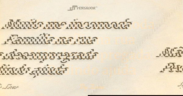 Muito me incomoda Família na rua Mãe desempregada Pedindo ajuda... Frase de Dy Zone.