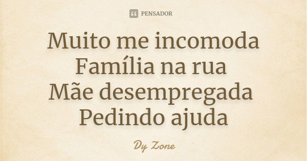 Muito me incomoda Família na rua Mãe desempregada Pedindo ajuda... Frase de Dy Zone.