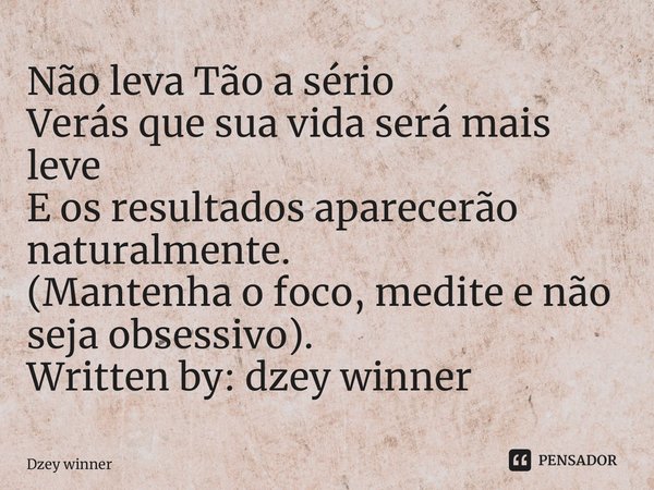 ⁠Não leva Tão a sério Verás que sua vida será mais leve E os resultados aparecerão naturalmente. (Mantenha o foco, medite e não seja obsessivo). Written by: dze... Frase de DzeY WinneR.
