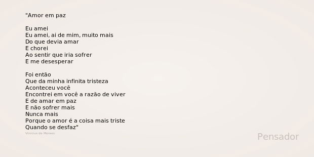 Amor em paz Eu amei
Eu amei, ai de mim, muito mais
Do que devia amar
E chorei
Ao sentir que iria sofrer
E me desesperar Foi então
Que da minha infinita tristeza... Frase de Vinicius de Moraes.