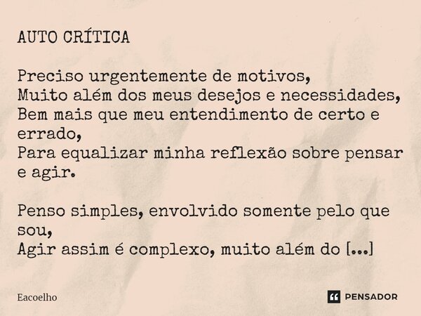 ⁠AUTO CRÍTICA Preciso urgentemente de motivos, Muito além dos meus desejos e necessidades, Bem mais que meu entendimento de certo e errado, Para equalizar minha... Frase de EACOELHO.